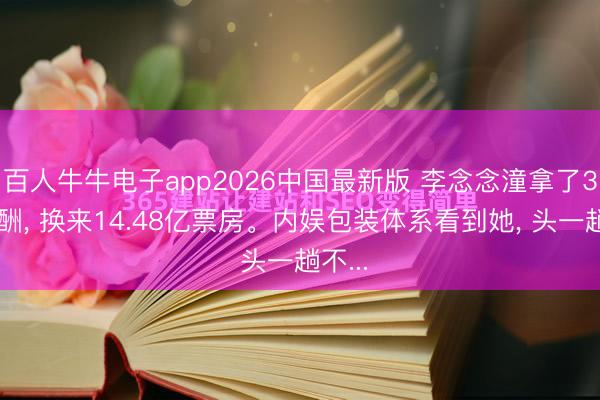 百人牛牛电子app2026中国最新版 李念念潼拿了3万片酬， 换来14.48亿票房。内娱包装体系看到她， 头一趟不...