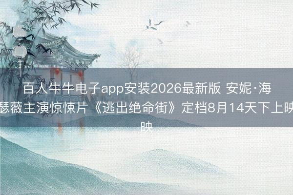 百人牛牛电子app安装2026最新版 安妮·海瑟薇主演惊悚片《逃出绝命街》定档8月14天下上映