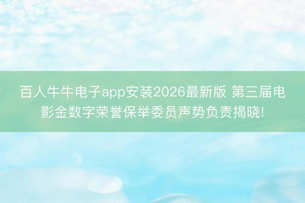 百人牛牛电子app安装2026最新版 第三届电影金数字荣誉保举委员声势负责揭晓!
