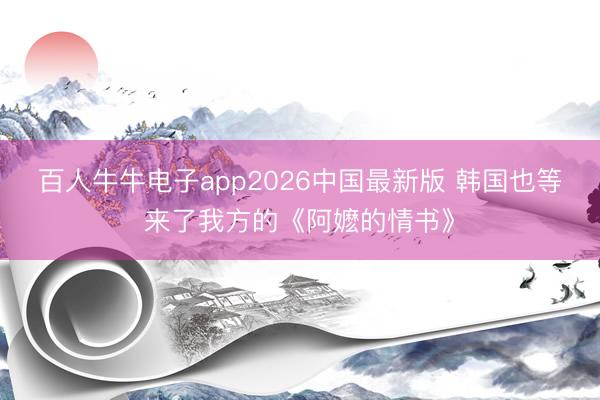 百人牛牛电子app2026中国最新版 韩国也等来了我方的《阿嬷的情书》