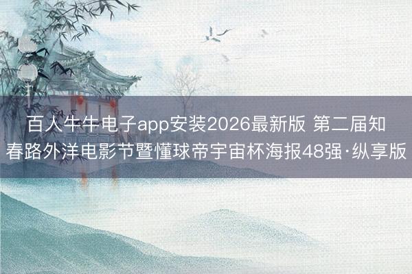 百人牛牛电子app安装2026最新版 第二届知春路外洋电影节暨懂球帝宇宙杯海报48强·纵享版