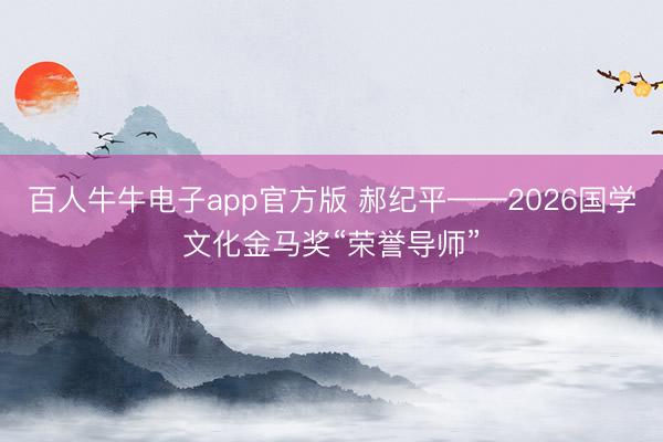 百人牛牛电子app官方版 郝纪平——2026国学文化金马奖“荣誉导师”