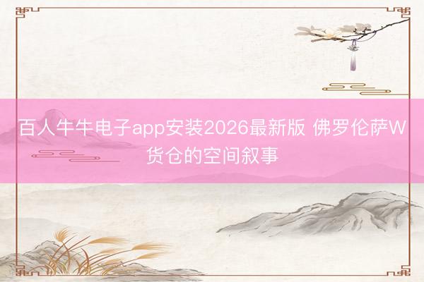 百人牛牛电子app安装2026最新版 佛罗伦萨W货仓的空间叙事