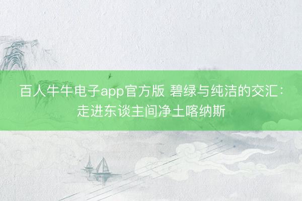 百人牛牛电子app官方版 碧绿与纯洁的交汇：走进东谈主间净土喀纳斯