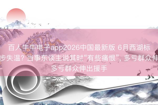百人牛牛电子app2026中国最新版 6月西湖标毅线徒步失温? 当事东谈主说其时“有些痛恨”， 多亏群众伸出援手