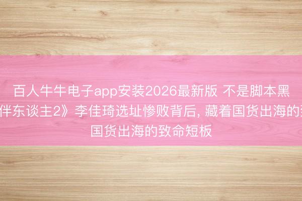 百人牛牛电子app安装2026最新版 不是脚本黑幕! 《结伴东谈主2》李佳琦选址惨败背后， 藏着国货出海的致命短板