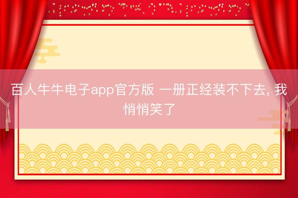 百人牛牛电子app官方版 一册正经装不下去， 我悄悄笑了