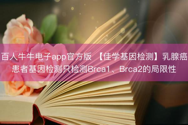 百人牛牛电子app官方版 【佳学基因检测】乳腺癌患者基因检测只检测Brca1、Brca2的局限性