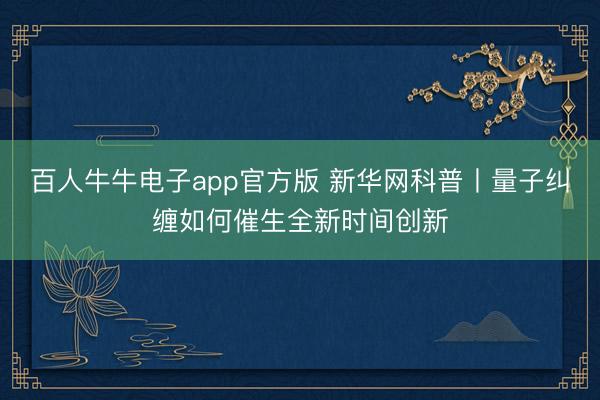 百人牛牛电子app官方版 新华网科普丨量子纠缠如何催生全新时间创新