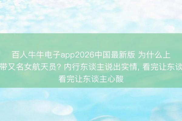 百人牛牛电子app2026中国最新版 为什么上天外要带又名女航天员? 内行东谈主说出实情， 看完让东谈主心酸