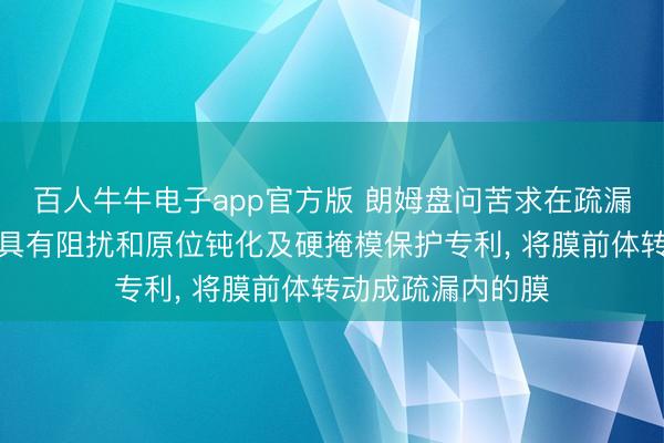 百人牛牛电子app官方版 朗姆盘问苦求在疏漏填充膜蚀刻时代具有阻扰和原位钝化及硬掩模保护专利， 将膜前体转动成疏漏内的膜