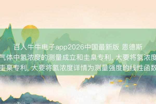 百人牛牛电子app2026中国最新版 恩德斯豪斯光学恳求用于测量气体中氢浓度的测量成立和圭臬专利, 大要将氢浓度详情为测量强度的线性函数