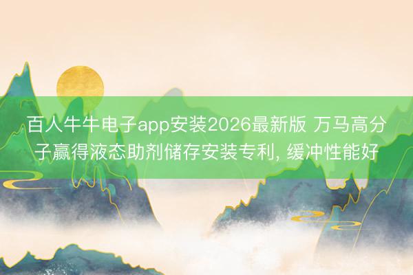 百人牛牛电子app安装2026最新版 万马高分子赢得液态助剂储存安装专利, 缓冲性能好