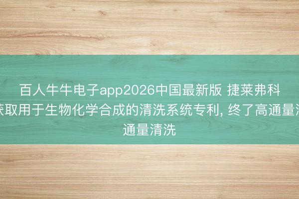百人牛牛电子app2026中国最新版 捷莱弗科技获取用于生物化学合成的清洗系统专利, 终了高通量清洗