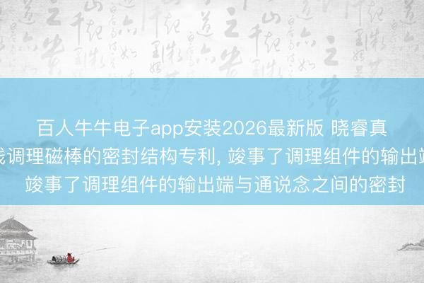 百人牛牛电子app安装2026最新版 晓睿真空获取磁控溅射用在线调理磁棒的密封结构专利， 竣事了调理组件的输出端与通说念之间的密封