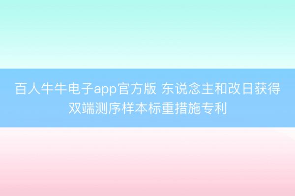 百人牛牛电子app官方版 东说念主和改日获得双端测序样本标重措施专利