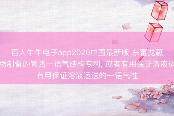 百人牛牛电子app2026中国最新版 东富龙赢得用于纳米药物制备的管路一语气结构专利, 或者有用保证溶液运送的一语气性