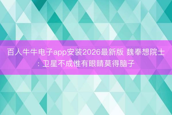 百人牛牛电子app安装2026最新版 魏奉想院士: 卫星不成惟有眼睛莫得脑子