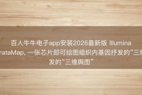 百人牛牛电子app安装2026最新版 Illumina推出StrataMap， 一张芯片即可绘图组织内基因抒发的“三维舆图”