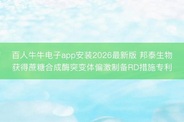 百人牛牛电子app安装2026最新版 邦泰生物获得蔗糖合成酶突变体偏激制备RD措施专利