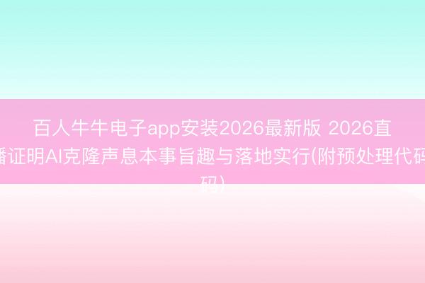 百人牛牛电子app安装2026最新版 2026直播证明AI克隆声息本事旨趣与落地实行(附预处理代码)