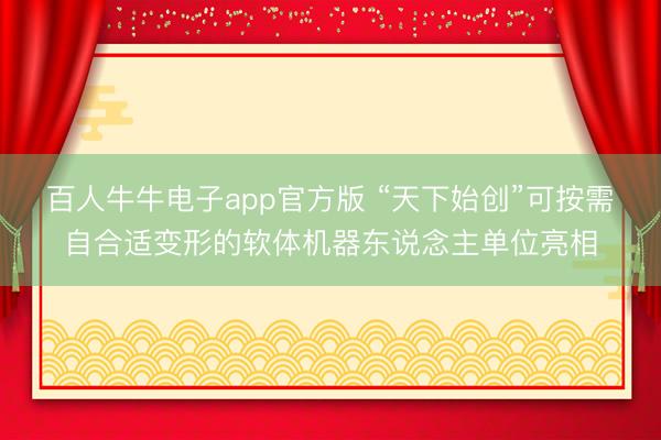百人牛牛电子app官方版 “天下始创”可按需自合适变形的软体机器东说念主单位亮相