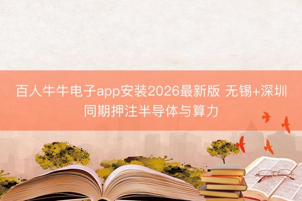 百人牛牛电子app安装2026最新版 无锡+深圳同期押注半导体与算力