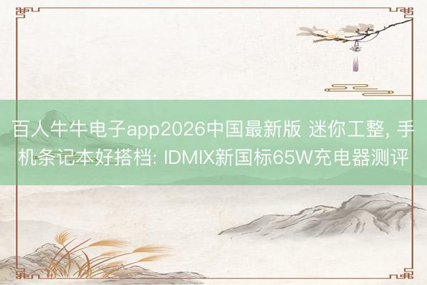 百人牛牛电子app2026中国最新版 迷你工整， 手机条记本好搭档: IDMIX新国标65W充电器测评