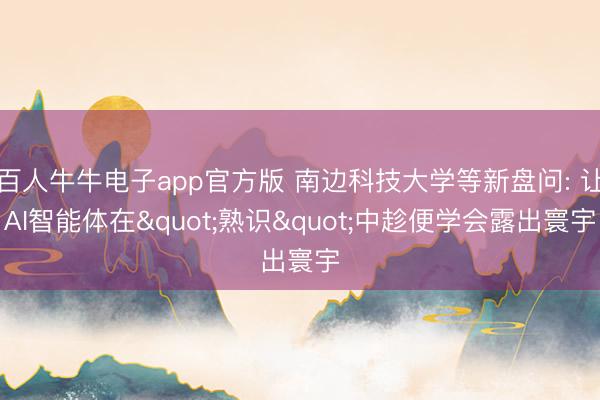 百人牛牛电子app官方版 南边科技大学等新盘问: 让AI智能体在"熟识"中趁便学会露出寰宇