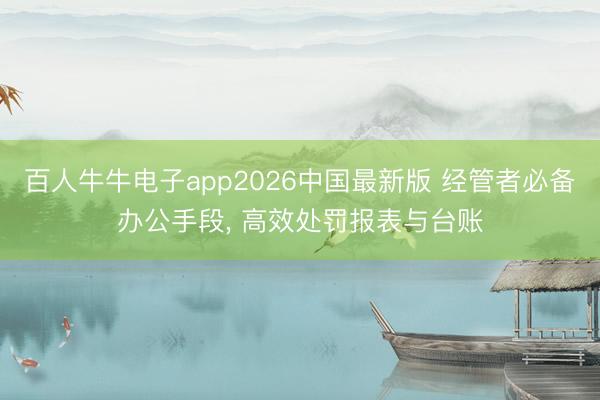 百人牛牛电子app2026中国最新版 经管者必备办公手段， 高效处罚报表与台账