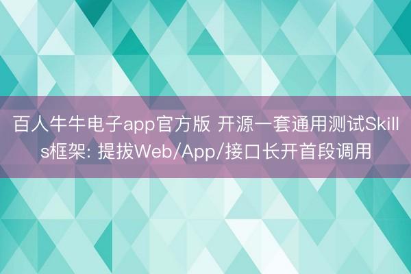 百人牛牛电子app官方版 开源一套通用测试Skills框架: 提拔Web/App/接口长开首段调用
