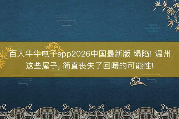 百人牛牛电子app2026中国最新版 塌陷! 温州这些屋子， 简直丧失了回暖的可能性!