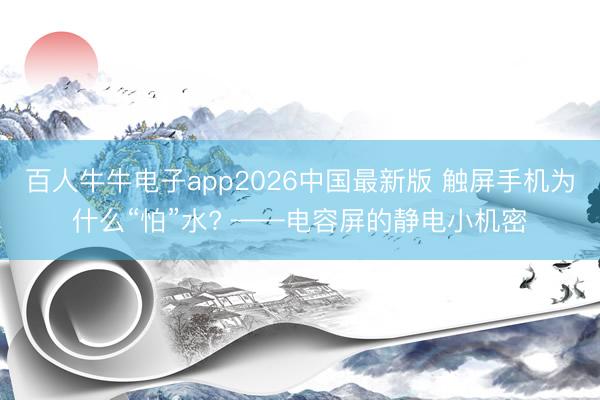 百人牛牛电子app2026中国最新版 触屏手机为什么“怕”水? ——电容屏的静电小机密