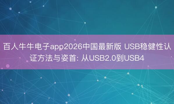 百人牛牛电子app2026中国最新版 USB稳健性认证方法与姿首: 从USB2.0到USB4