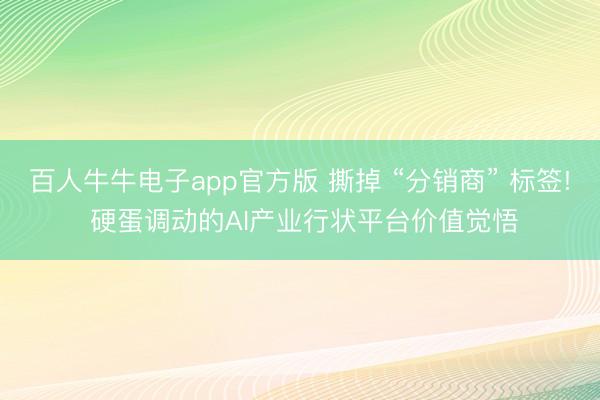百人牛牛电子app官方版 撕掉 “分销商” 标签! 硬蛋调动的AI产业行状平台价值觉悟