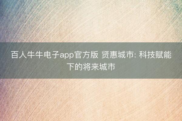 百人牛牛电子app官方版 贤惠城市: 科技赋能下的将来城市