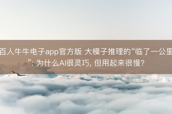 百人牛牛电子app官方版 大模子推理的“临了一公里”: 为什么AI很灵巧， 但用起来很慢?