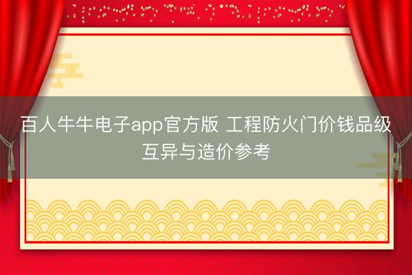 百人牛牛电子app官方版 工程防火门价钱品级互异与造价参考
