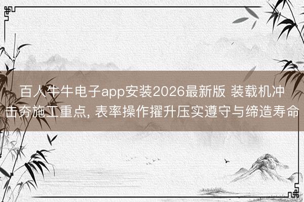 百人牛牛电子app安装2026最新版 装载机冲击夯施工重点， 表率操作擢升压实遵守与缔造寿命
