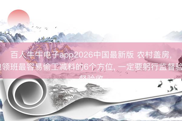 百人牛牛电子app2026中国最新版 农村盖房， 包领班最容易偷工减料的6个方位， 一定要躬行监督验收