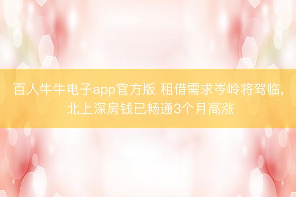 百人牛牛电子app官方版 租借需求岑岭将驾临， 北上深房钱已畅通3个月高涨