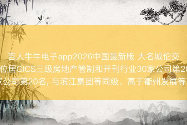 百人牛牛电子app2026中国最新版 大名城伦交所ESG评级督察C-， 位居GICS三级房地产管制和开刊行业30家公司第20名， 与滨江集团等同级、高于衢州发展等、低于荣安地产等