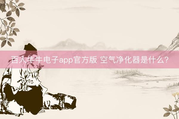 百人牛牛电子app官方版 空气净化器是什么?