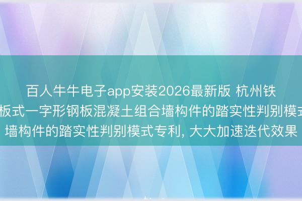 百人牛牛电子app安装2026最新版 杭州铁木辛柯工程计议央求隔板式一字形钢板混凝土组合墙构件的踏实性判别模式专利， 大大加速迭代效果