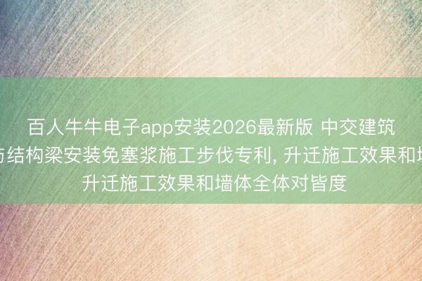 百人牛牛电子app安装2026最新版 中交建筑请求ALC墙板与结构梁安装免塞浆施工步伐专利， 升迁施工效果和墙体全体对皆度