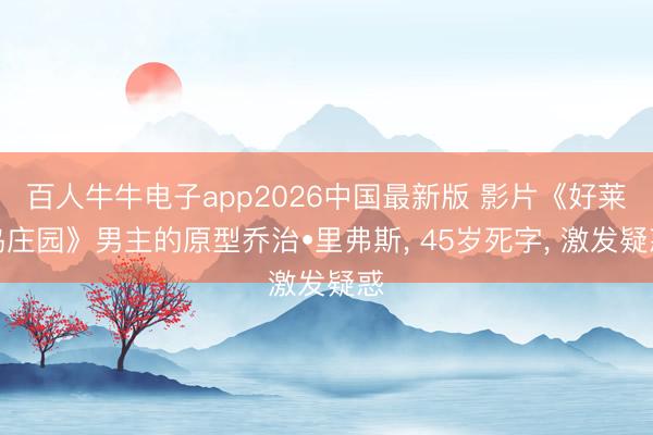 百人牛牛电子app2026中国最新版 影片《好莱坞庄园》男主的原型乔治•里弗斯， 45岁死字， 激发疑惑