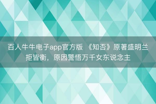 百人牛牛电子app官方版 《知否》原著盛明兰拒皆衡,原因警悟万千女东说念主