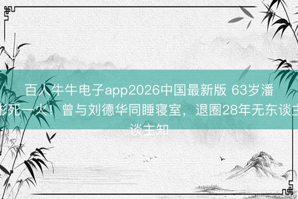 百人牛牛电子app2026中国最新版 63岁潘宏彬死一火！曾与刘德华同睡寝室，退圈28年无东谈主知