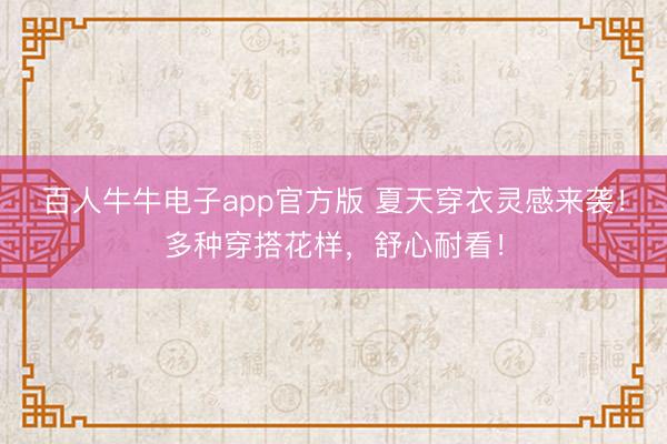 百人牛牛电子app官方版 夏天穿衣灵感来袭！多种穿搭花样，舒心耐看！