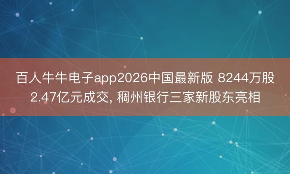 百人牛牛电子app2026中国最新版 8244万股2.47亿元成交, 稠州银行三家新股东亮相